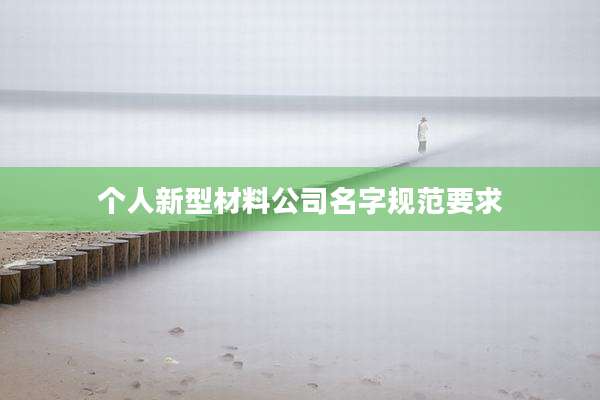 个人新型材料公司名字规范要求