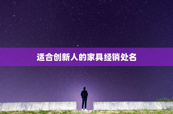 适合创新人的家具经销处名