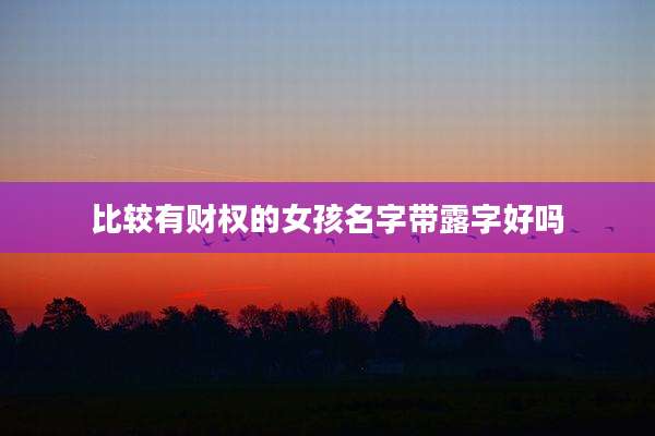 比较有财权的女孩名字带露字好吗