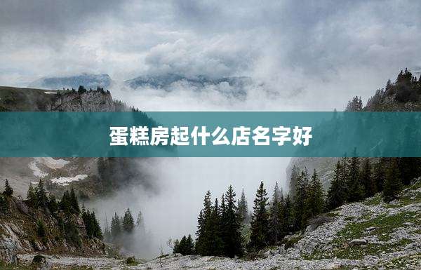蛋糕房起什么店名字好