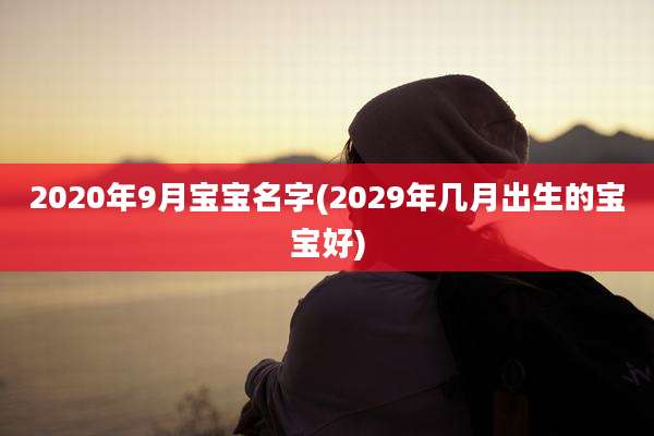 2020年9月宝宝名字(2029年几月出生的宝宝好)
