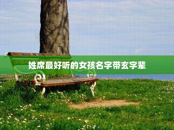 姓席最好听的女孩名字带玄字辈