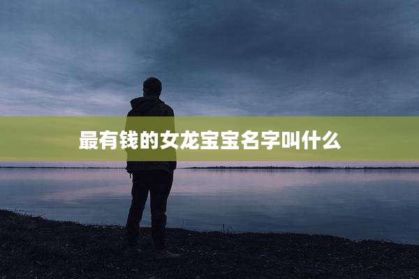 最有钱的女龙宝宝名字叫什么