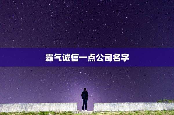 霸气诚信一点公司名字