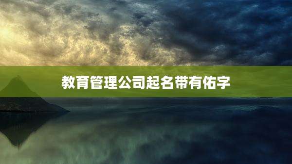 教育管理公司起名带有佑字