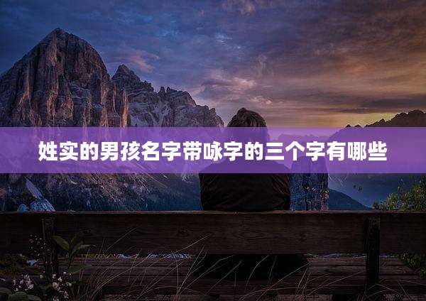 姓实的男孩名字带咏字的三个字有哪些