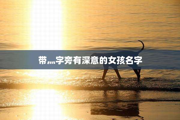 带灬字旁有深意的女孩名字