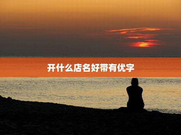 开什么店名好带有优字