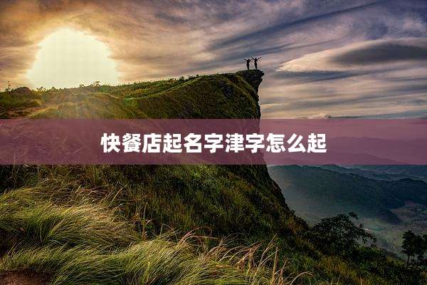 快餐店起名字津字怎么起