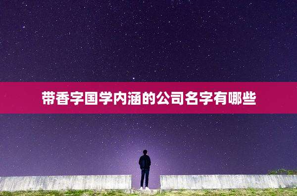 带香字国学内涵的公司名字有哪些