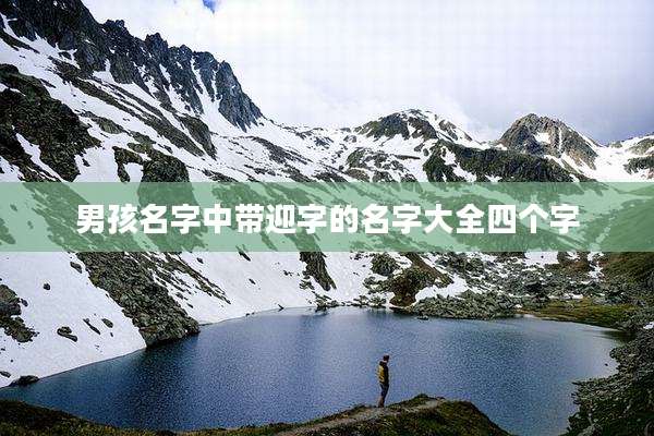 男孩名字中带迎字的名字大全四个字