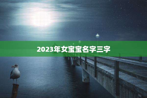 2023年女宝宝名字三字