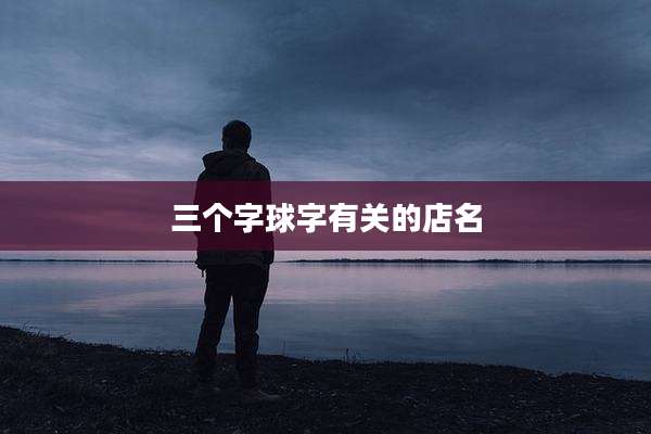三个字球字有关的店名
