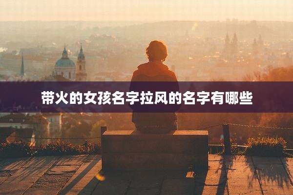 带火的女孩名字拉风的名字有哪些