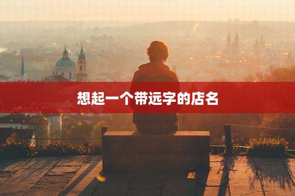想起一个带远字的店名