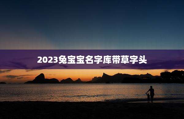 2023兔宝宝名字库带草字头