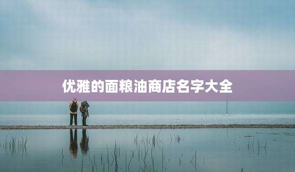 优雅的面粮油商店名字大全