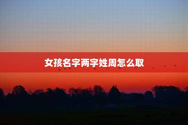 女孩名字两字姓周怎么取