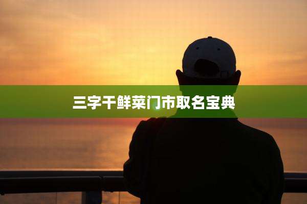 三字干鲜菜门市取名宝典