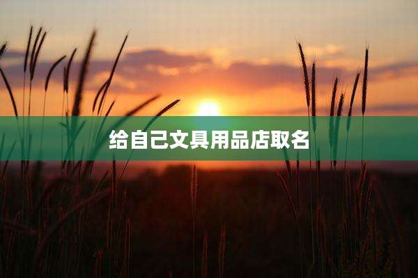给自己文具用品店取名