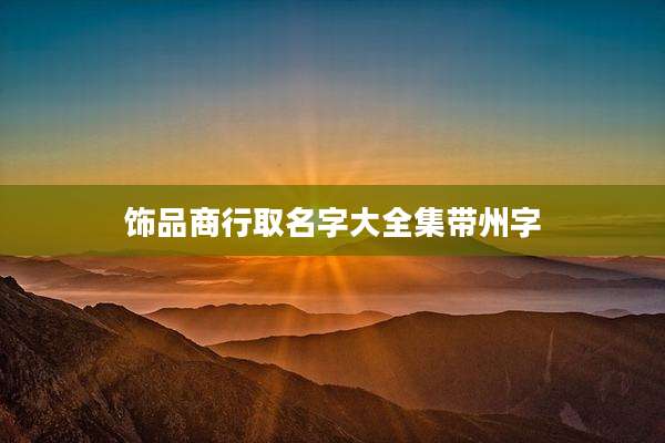 饰品商行取名字大全集带州字