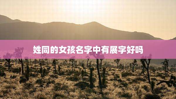 姓同的女孩名字中有展字好吗