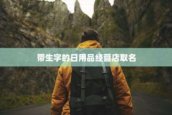 带生字的日用品经营店取名