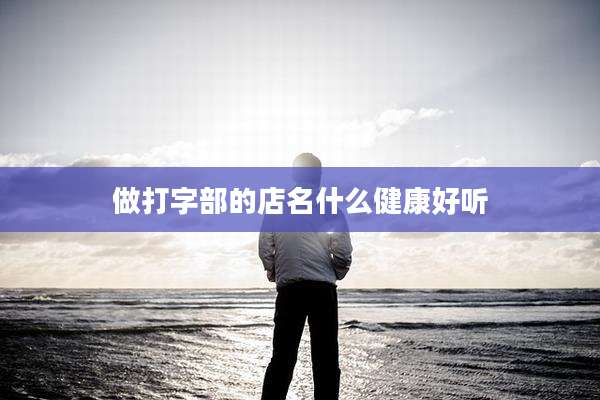 做打字部的店名什么健康好听