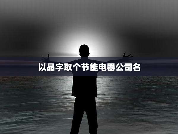 以晶字取个节能电器公司名