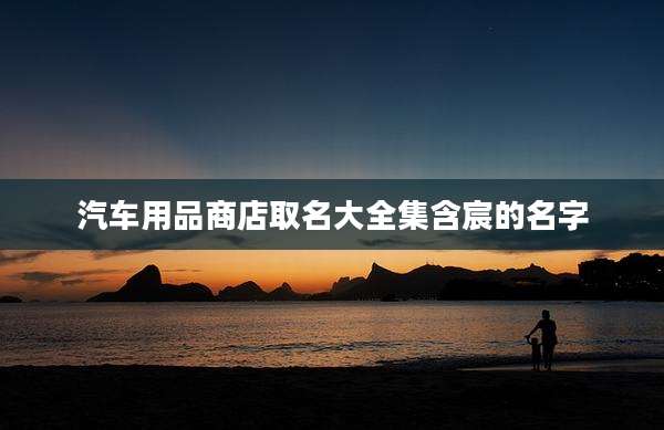 汽车用品商店取名大全集含宸的名字