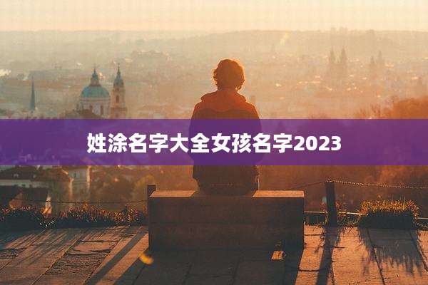 姓涂名字大全女孩名字2023