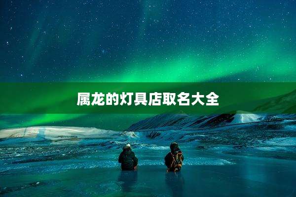 属龙的灯具店取名大全