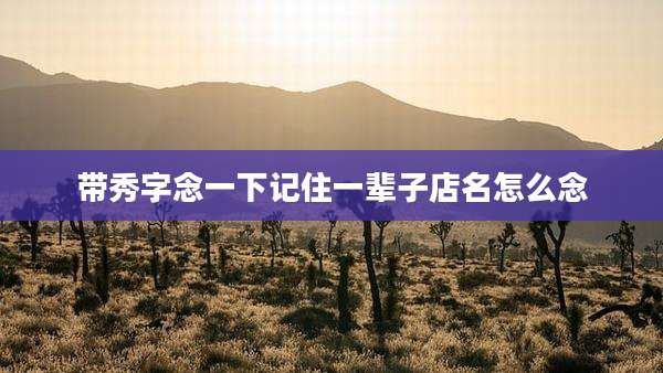 带秀字念一下记住一辈子店名怎么念