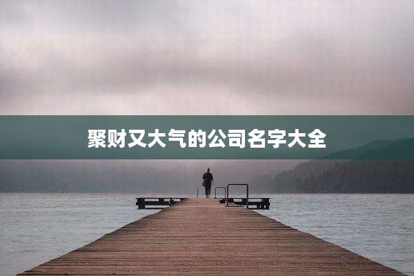 聚财又大气的公司名字大全