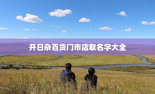 开日杂百货门市店取名字大全