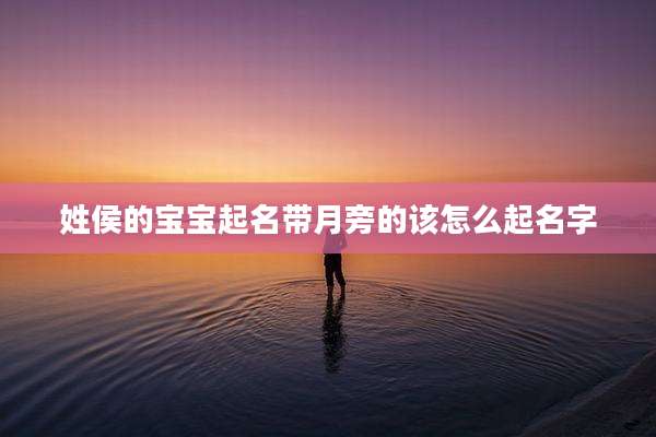 姓侯的宝宝起名带月旁的该怎么起名字