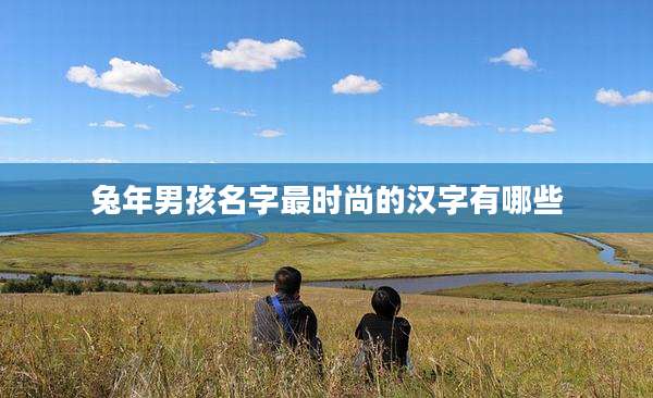 兔年男孩名字最时尚的汉字有哪些