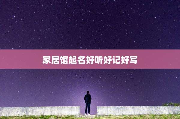 家居馆起名好听好记好写