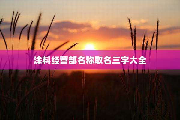 涂料经营部名称取名三字大全