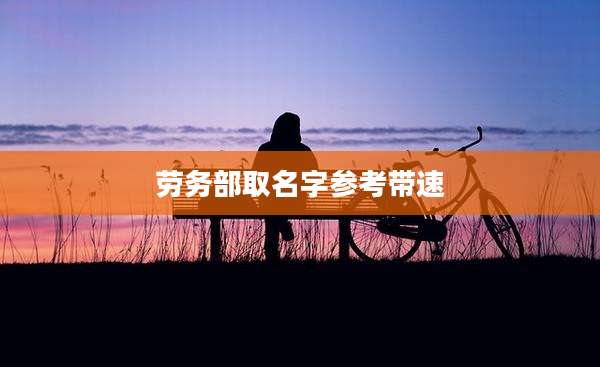 劳务部取名字参考带速