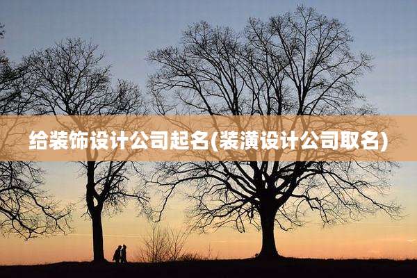 给装饰设计公司起名(装潢设计公司取名)