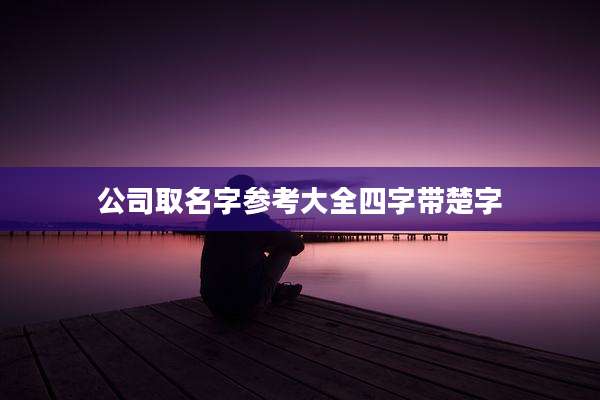 公司取名字参考大全四字带楚字
