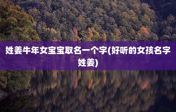 姓姜牛年女宝宝取名一个字(好听的女孩名字姓姜)