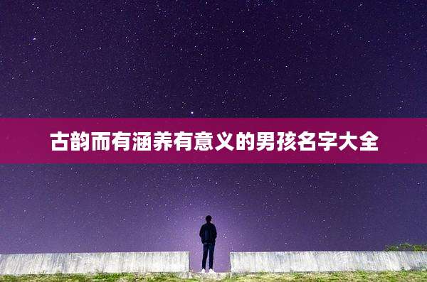 古韵而有涵养有意义的男孩名字大全