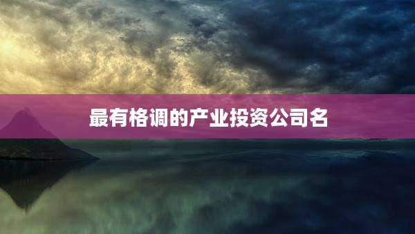 最有格调的产业投资公司名