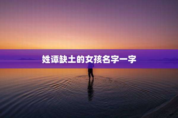 姓谭缺土的女孩名字一字
