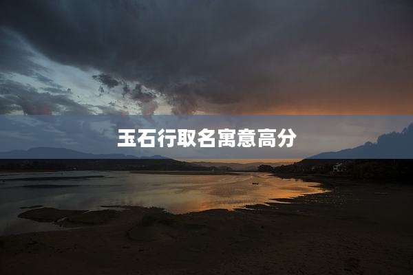 玉石行取名寓意高分