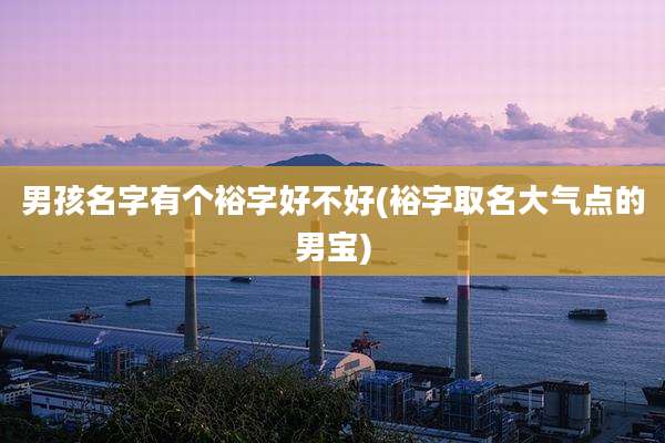 男孩名字有个裕字好不好(裕字取名大气点的男宝)