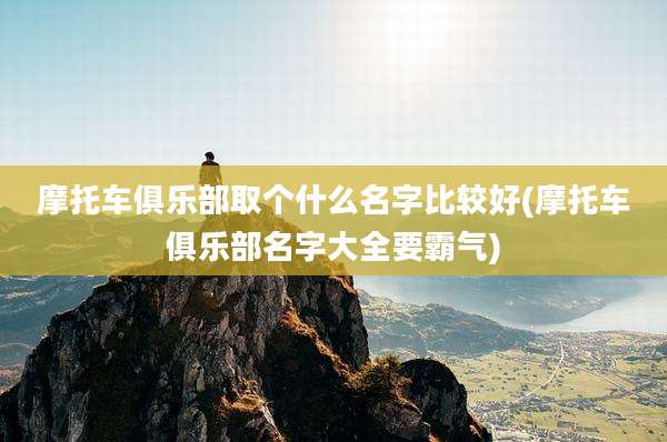 摩托车俱乐部取个什么名字比较好(摩托车俱乐部名字大全要霸气)