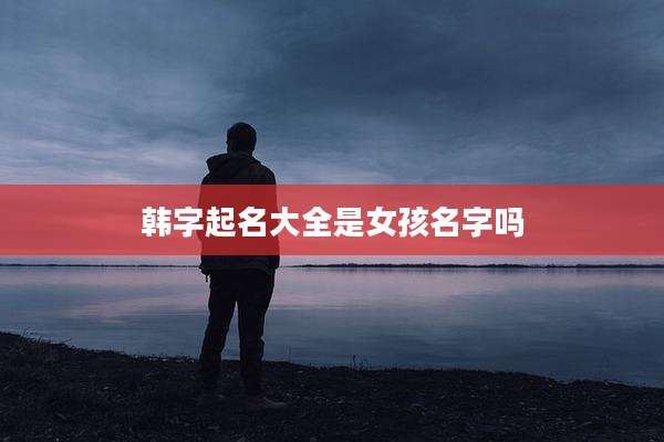 韩字起名大全是女孩名字吗